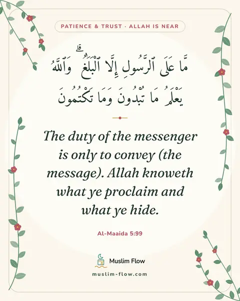 Al-Maaida 5:99: The duty of the messenger is only to convey (the message). Allah knoweth what ye proclaim and what…
