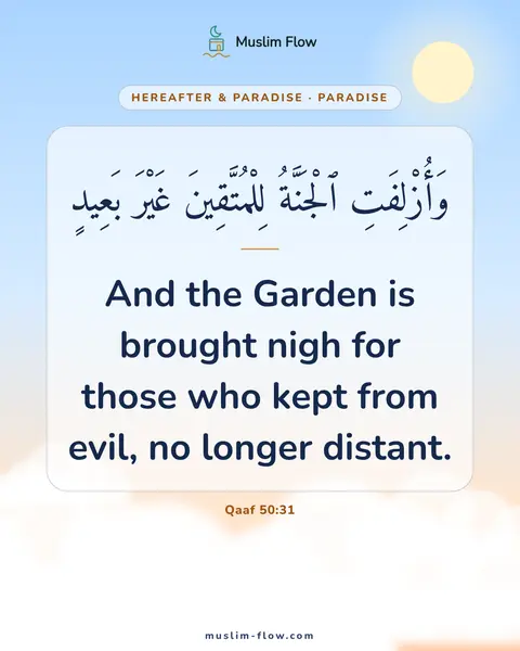 Qaaf 50:31: And the Garden is brought nigh for those who kept from evil, no longer distant.