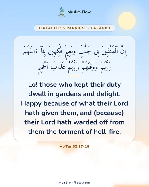 At-Tur 52:17-18: Lo! those who kept their duty dwell in gardens and delight, Happy because of what their Lord hath…