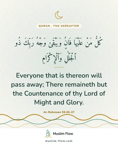 Ar-Rahmaan 55:26-27: Everyone that is thereon will pass away; There remaineth but the Countenance of thy Lord of Might…