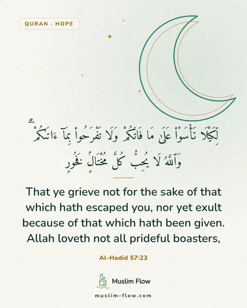 Al-Hadid 57:23: That ye grieve not for the sake of that which hath escaped you, nor yet exult because of that which…