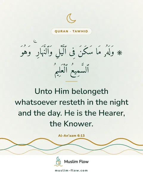 Al-An'aam 6:13: Unto Him belongeth whatsoever resteth in the night and the day. He is the Hearer, the Knower.