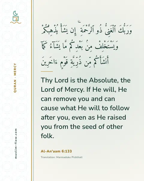 Al-An'aam 6:133: Thy Lord is the Absolute, the Lord of Mercy. If He will, He can remove you and can cause what He…