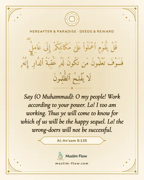 Al-An'aam 6:135: Say (O Muhammad): O my people! Work according to your power. Lo! I too am working. Thus ye will…