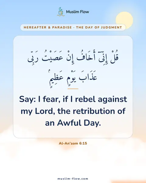 Al-An'aam 6:15: Say: I fear, if I rebel against my Lord, the retribution of an Awful Day.