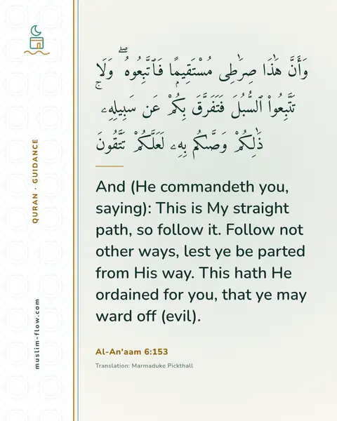 Al-An'aam 6:153: And (He commandeth you, saying): This is My straight path, so follow it. Follow not other ways…