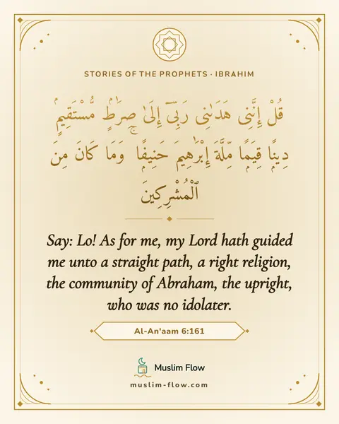 Al-An'aam 6:161: Say: Lo! As for me, my Lord hath guided me unto a straight path, a right religion, the community of…