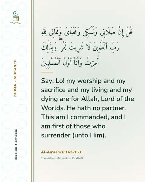 Al-An'aam 6:162-163: Say: Lo! my worship and my sacrifice and my living and my dying are for Allah, Lord of the Worlds…
