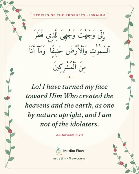 Al-An'aam 6:79: Lo! I have turned my face toward Him Who created the heavens and the earth, as one by nature…