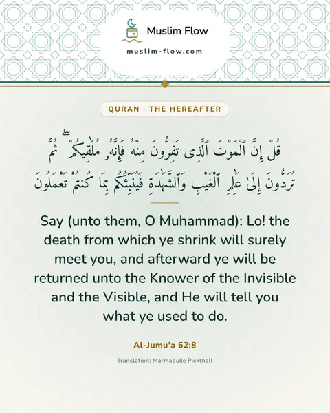 Al-Jumu'a 62:8: Say (unto them, O Muhammad): Lo! the death from which ye shrink will surely meet you, and afterward…