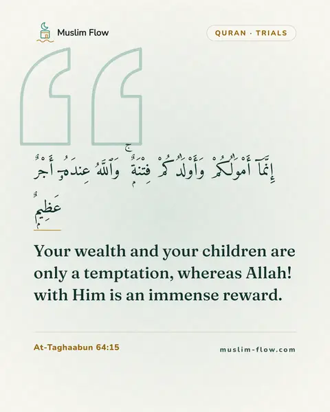 At-Taghaabun 64:15: Your wealth and your children are only a temptation, whereas Allah! with Him is an immense reward.