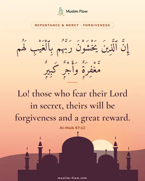 Al-Mulk 67:12: Lo! those who fear their Lord in secret, theirs will be forgiveness and a great reward.