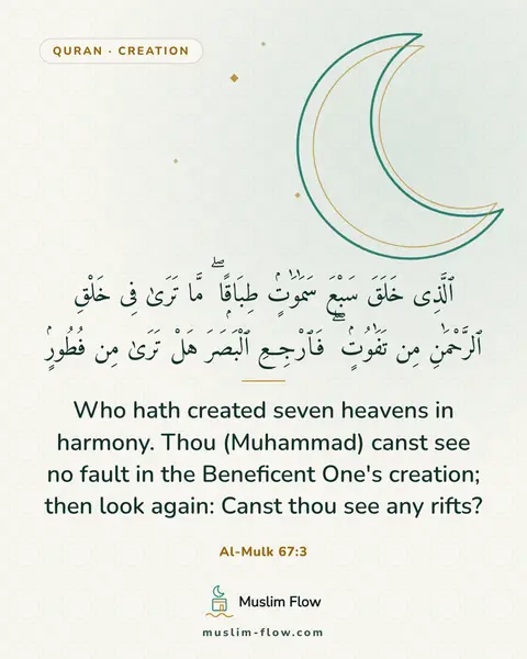 Al-Mulk 67:3: Who hath created seven heavens in harmony. Thou (Muhammad) canst see no fault in the Beneficent…