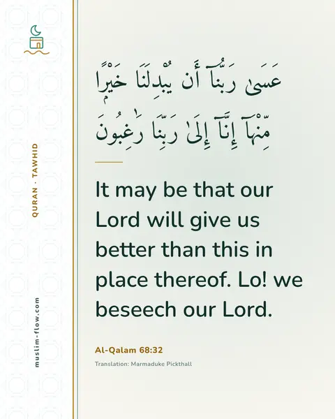 Al-Qalam 68:32: It may be that our Lord will give us better than this in place thereof. Lo! we beseech our Lord.