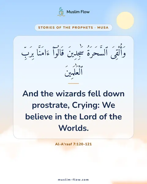 Al-A'raaf 7:120-121: And the wizards fell down prostrate, Crying: We believe in the Lord of the Worlds.