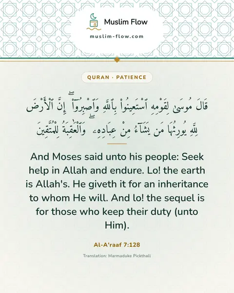 Al-A'raaf 7:128: And Moses said unto his people: Seek help in Allah and endure. Lo! the earth is Allah's. He giveth…