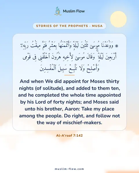 Al-A'raaf 7:142: And when We did appoint for Moses thirty nights (of solitude), and added to them ten, and he…