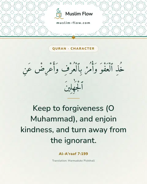 Al-A'raaf 7:199: Keep to forgiveness (O Muhammad), and enjoin kindness, and turn away from the ignorant.