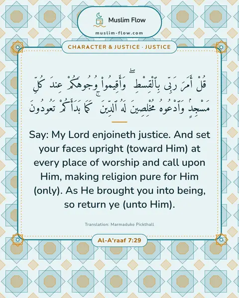 Al-A'raaf 7:29: Say: My Lord enjoineth justice. And set your faces upright (toward Him) at every place of worship…