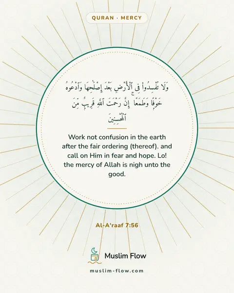 Al-A'raaf 7:56: Work not confusion in the earth after the fair ordering (thereof). and call on Him in fear and…