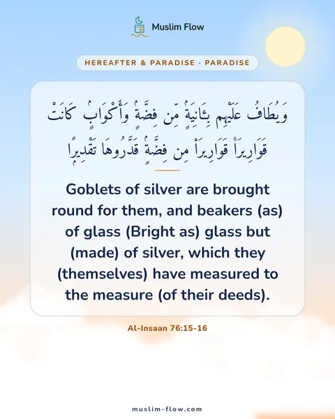 Al-Insaan 76:15-16: Goblets of silver are brought round for them, and beakers (as) of glass (Bright as) glass but…
