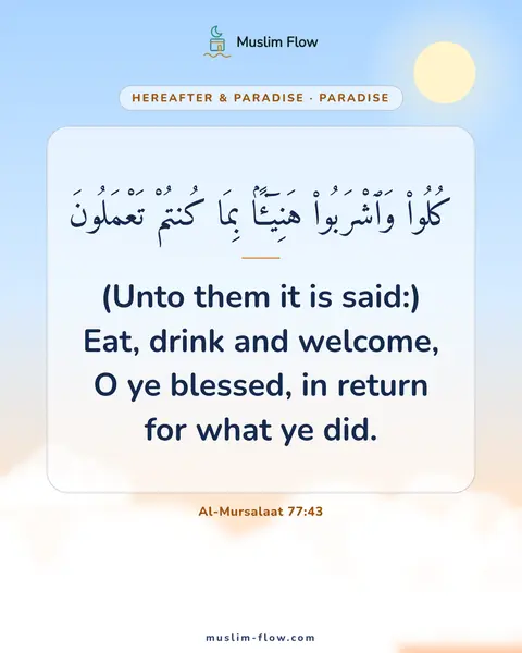 Al-Mursalaat 77:43: (Unto them it is said:) Eat, drink and welcome, O ye blessed, in return for what ye did.