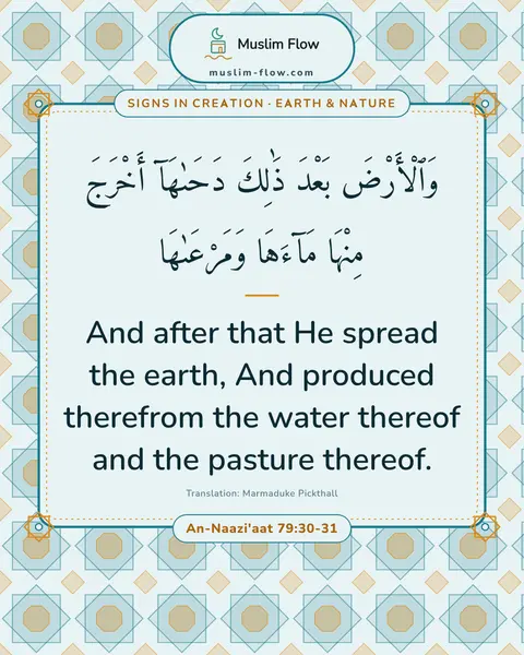An-Naazi'aat 79:30-31: And after that He spread the earth, And produced therefrom the water thereof and the pasture…