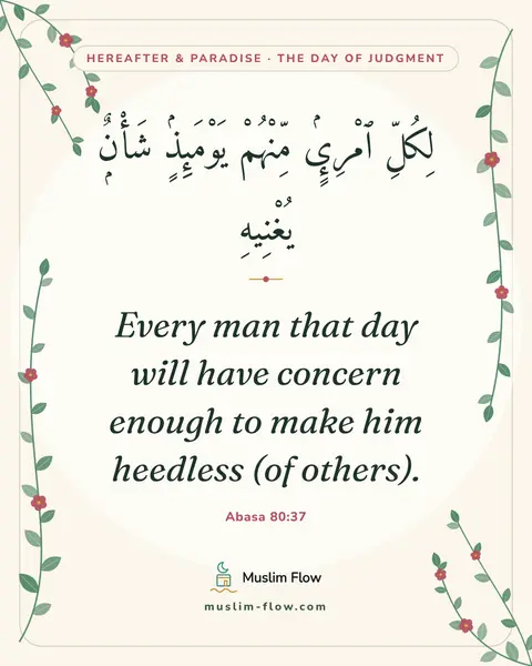 Abasa 80:37: Every man that day will have concern enough to make him heedless (of others).