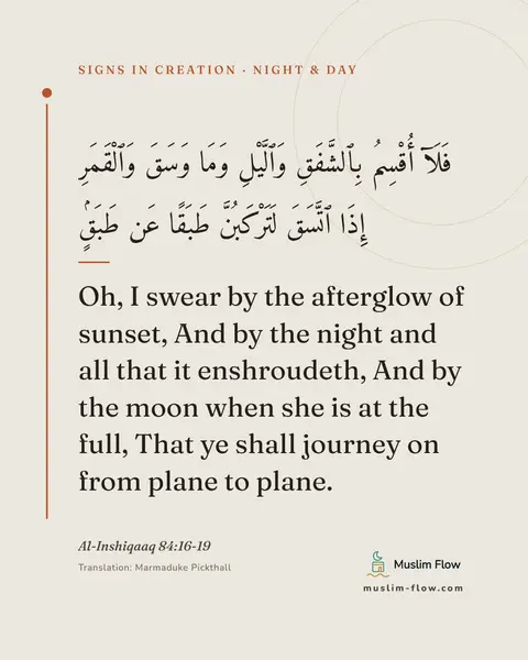 Al-Inshiqaaq 84:16-19: Oh, I swear by the afterglow of sunset, And by the night and all that it enshroudeth, And by the…