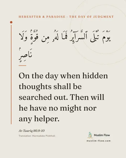 At-Taariq 86:9-10: On the day when hidden thoughts shall be searched out. Then will he have no might nor any helper.