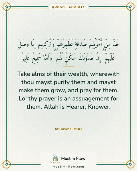 At-Tawba 9:103: Take alms of their wealth, wherewith thou mayst purify them and mayst make them grow, and pray for…