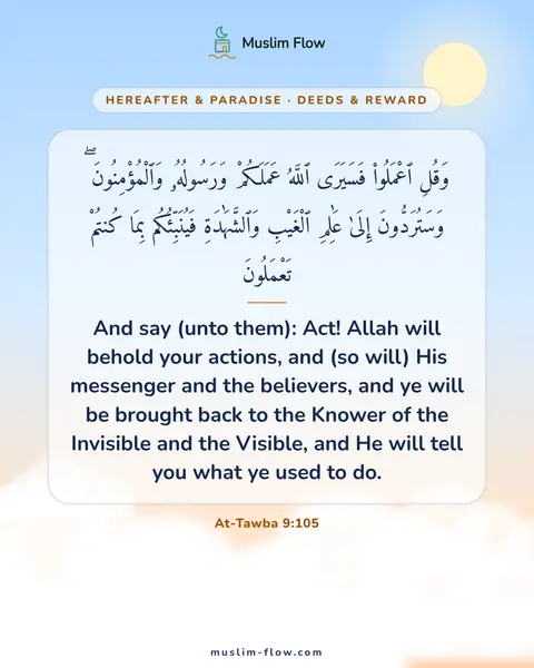 At-Tawba 9:105: And say (unto them): Act! Allah will behold your actions, and (so will) His messenger and the…