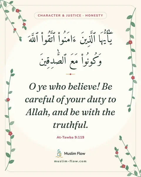 At-Tawba 9:119: O ye who believe! Be careful of your duty to Allah, and be with the truthful.