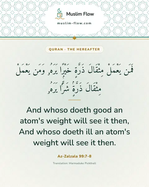 Az-Zalzala 99:7-8: And whoso doeth good an atom's weight will see it then, And whoso doeth ill an atom's weight will…